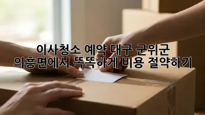 이사청소 예약: 대구 군위군 의흥면에서 똑똑하게 비용 절약하기!