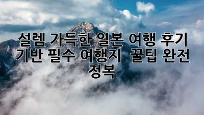설렘 가득한 일본 여행! 후기 기반 필수 여행지 & 꿀팁 완전 정복!