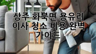 상주 화북면 용유리 이사 청소 비용 완벽 가이드